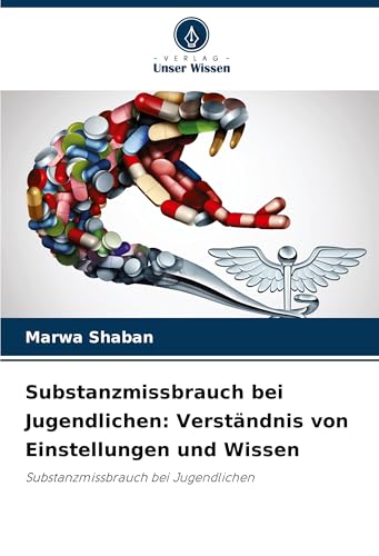 Substanzmissbrauch bei Jugendlichen: Verständnis von Einstellungen und Wissen: Substanzmissbrauch bei Jugendlichen von Verlag Unser Wissen
