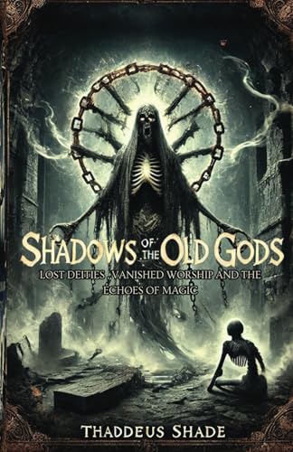 Shadows of the Old Gods: Lost Deities, Vanished Worship, and the Echoes of Magic von Independently published