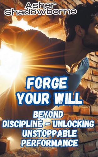 Forge Your Will: Beyond Discipline - Unlocking Unstoppable Performance von Asher Shadowborne