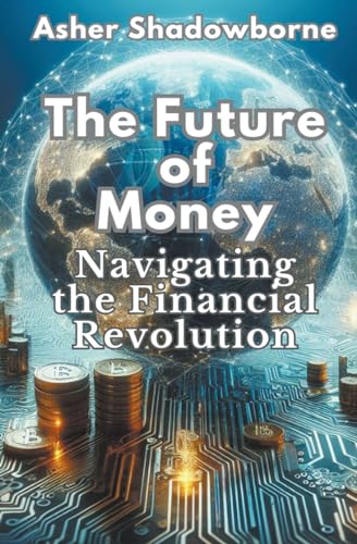 Future of Money: Navigating the Financial Revolution von Asher Shadowborne