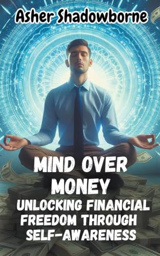Mind Over Money: Unlocking Financial Freedom Through Self-Awareness von Asher Shadowborne