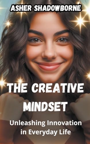 The Creative Mindset: Unleashing Innovation in Everyday Life von Asher Shadowborne