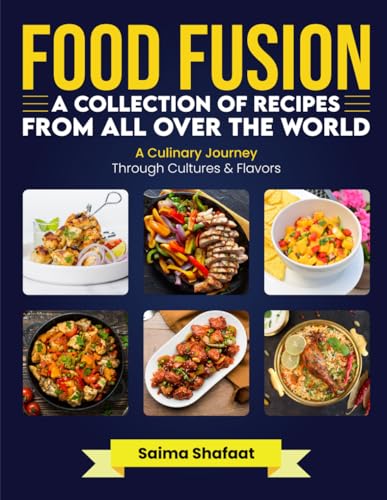 Food Fusion: A Collection of Recipes from All Over the World: A Culinary Journey Through Cultures & Flavors