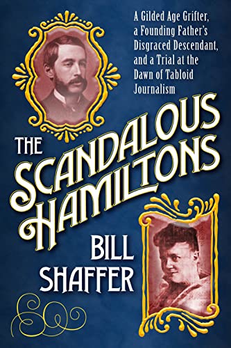 The Scandalous Hamiltons: A Gilded Age Grifter, a Founding Fathers Disgraced Descendant, and a Trial at the Dawn of Tabloid Journalism