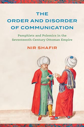 The Order and Disorder of Communication: Pamphlets and Polemics in the Seventeenth-century Ottoman Empire (Stanford Ottoman World: Critical Studies in Empire, Nature, and Knowledge)