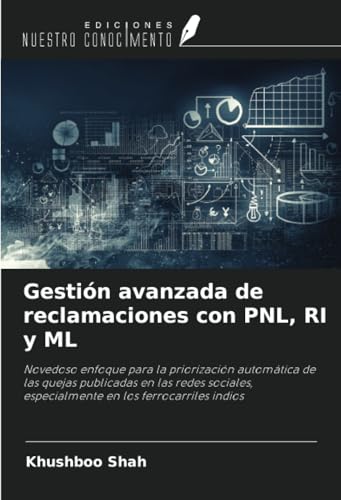 Gestión avanzada de reclamaciones con PNL, RI y ML: Novedoso enfoque para la priorización automática de las quejas publicadas en las redes sociales, especialmente en los ferrocarriles indios von Ediciones Nuestro Conocimiento
