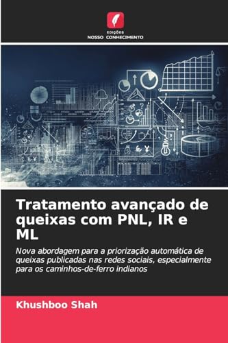 Tratamento avançado de queixas com PNL, IR e ML: Nova abordagem para a priorização automática de queixas publicadas nas redes sociais, especialmente para os caminhos-de-ferro indianos von Edições Nosso Conhecimento