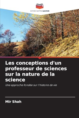 Les conceptions d'un professeur de sciences sur la nature de la science: Une approche fondée sur l'histoire de vie von Editions Notre Savoir
