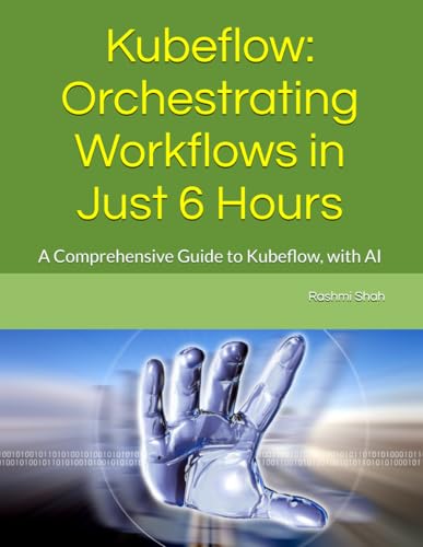 Kubeflow: Orchestrating Workflows in Just 6 Hours: A Comprehensive Guide to Kubeflow, with AI von Independently published