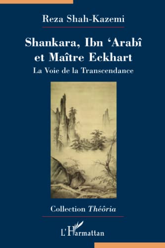 Shankara, Ibn'Arabî et Maître Eckhart: La Voie de la Transcendance Traduit de l'anglais par Ghislain Chetan