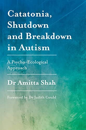 Catatonia, Shutdown and Breakdown in Autism: A Psycho-Ecological Approach von Jessica Kingsley Publishers