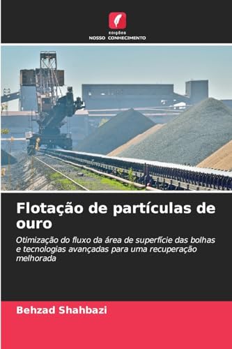 Flotação de partículas de ouro: Otimização do fluxo da área de superfície das bolhas e tecnologias avançadas para uma recuperação melhorada von Edições Nosso Conhecimento