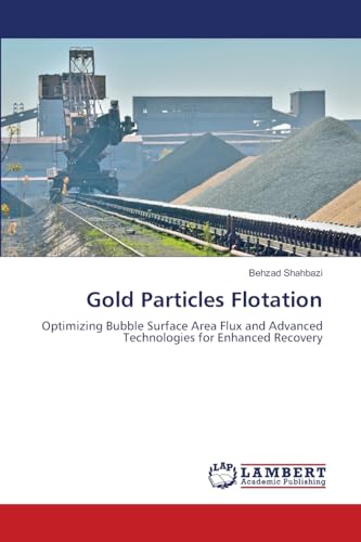 Gold Particles Flotation: Optimizing Bubble Surface Area Flux and Advanced Technologies for Enhanced Recovery von LAP LAMBERT Academic Publishing
