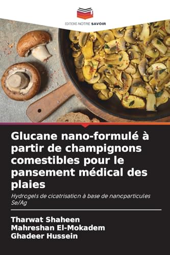 Glucane nano-formulé à partir de champignons comestibles pour le pansement médical des plaies: Hydrogels de cicatrisation à base de nanoparticules Se/Ag von Editions Notre Savoir