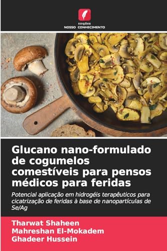 Glucano nano-formulado de cogumelos comestíveis para pensos médicos para feridas: Potencial aplicação em hidrogéis terapêuticos para cicatrização de feridas à base de nanopartículas de Se/Ag von Edições Nosso Conhecimento
