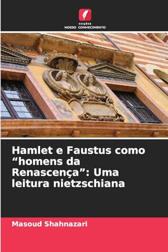 Hamlet e Faustus como ¿homens da Renascença¿: Uma leitura nietzschiana: DE von Edições Nosso Conhecimento