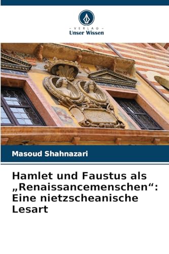Hamlet und Faustus als ¿Renaissancemenschen¿: Eine nietzscheanische Lesart: DE von Verlag Unser Wissen