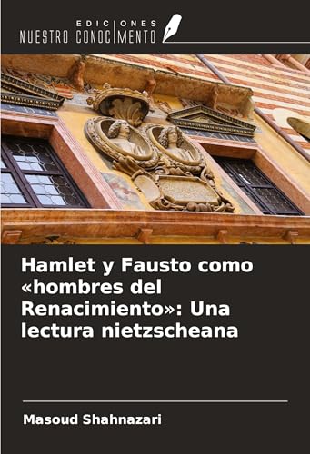 Hamlet y Fausto como «hombres del Renacimiento»: Una lectura nietzscheana von Ediciones Nuestro Conocimiento