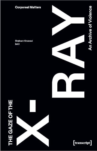 The Gaze of the X-Ray: An Archive of Violence (Corporeal Matters) von transcript