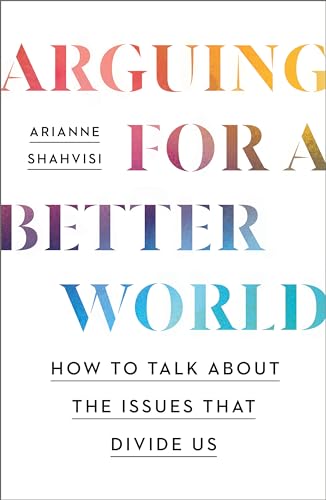Arguing for a Better World: How to talk about the issues that divide us