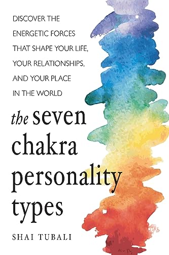 Seven Chakra Personality Types: Discover the Energetic Forces That Shape Your Life, Your Relationships, and Your Place in the World (Chakra Healing)