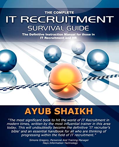 The Complete It Recruitment Survival Guide: The Ultimate Instruction Manual for IT Recruitment Consultants and HR