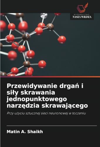 Przewidywanie drgań i siły skrawania jednopunktowego narzędzia skrawającego: Przy użyciu sztucznej sieci neuronowej w toczeniu: Przy uzyciu sztucznej sieci neuronowej w toczeniu von Wydawnictwo Nasza Wiedza