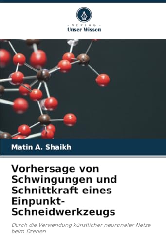 Vorhersage von Schwingungen und Schnittkraft eines Einpunkt-Schneidwerkzeugs: Durch die Verwendung künstlicher neuronaler Netze beim Drehen von Verlag Unser Wissen