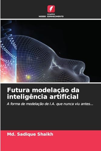 Futura modelação da inteligência artificial: A forma de modelação de I.A. que nunca viu antes... von Edições Nosso Conhecimento