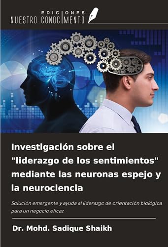Investigación sobre el "liderazgo de los sentimientos" mediante las neuronas espejo y la neurociencia: Solución emergente y ayuda al liderazgo de orientación biológica para un negocio eficaz von Ediciones Nuestro Conocimiento