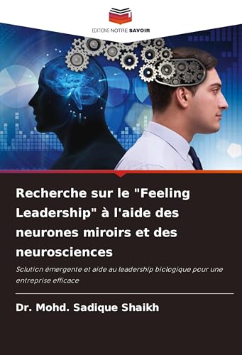 Recherche sur le "Feeling Leadership" à l'aide des neurones miroirs et des neurosciences: Solution émergente et aide au leadership biologique pour une entreprise efficace von Editions Notre Savoir