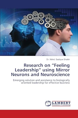 Research on ¿Feeling Leadership¿ using Mirror Neurons and Neuroscience: Emerging solution and assistance to biologically oriented leadership for effective business von LAP LAMBERT Academic Publishing