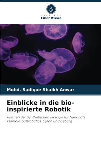 Einblicke in die bio-inspirierte Robotik: Formen der Synthetischen Biologie für Nanobots, Plantoid, Softrobotics, Cylon und Cyborg