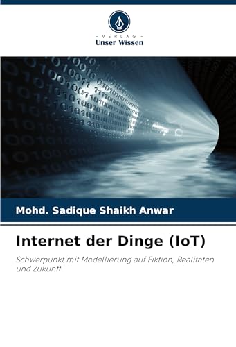 Internet der Dinge (IoT): Schwerpunkt mit Modellierung auf Fiktion, Realitäten und Zukunft von Verlag Unser Wissen