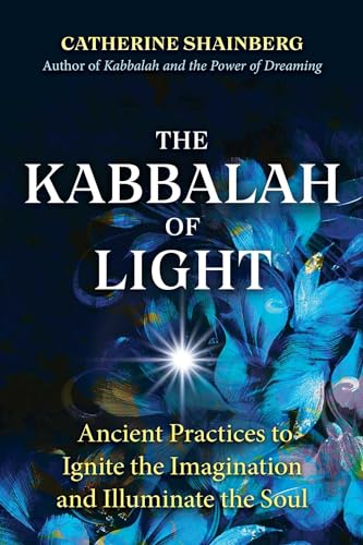 The Kabbalah of Light: Ancient Practices to Ignite the Imagination and Illuminate the Soul