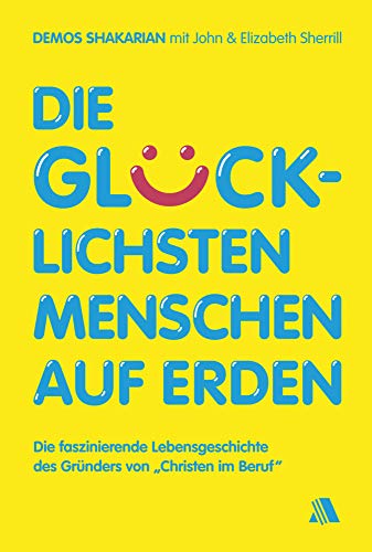 Die glücklichsten Menschen auf Erden: Die faszinierende Lebensgeschichte des Gründers von "Christen im Beruf" Die glücklichsten Menschen auf Erden: Die faszinierende Lebensgeschichte des Gründers von "Christen im Beruf"