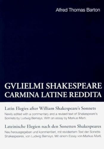 Alfred Thomas Barton: Gulielmi Shakespeare Carmina Latine Reddita: Latin Elegies after William Shakespeare's Sonnets /Lateinische Elegien nach den Sonetten Shakespeares Alfred Thomas Barton: Gulielmi Shakespeare Carmina Latine Reddita: Latin Elegies after William Shakespeare's Sonnets /Lateinische Elegien nach den Sonetten Shakespeares