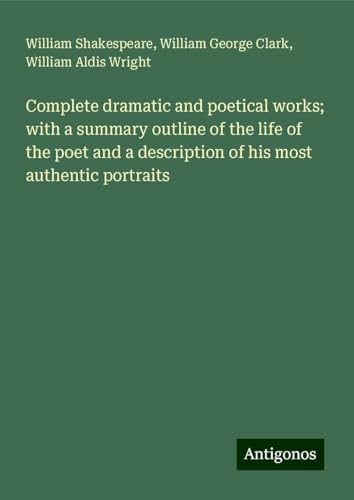 Complete dramatic and poetical works; with a summary outline of the life of the poet and a description of his most authentic portraits Complete dramatic and poetical works; with a summary outline of the life of the poet and a description of his most authentic portraits von Antigonos Verlag