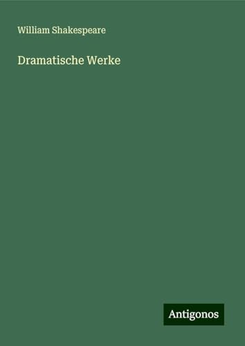 Dramatische Werke Dramatische Werke von Antigonos Verlag