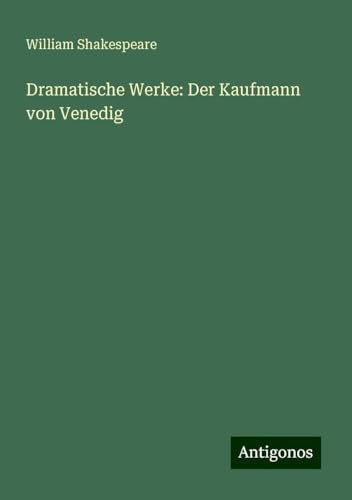 Dramatische Werke: Der Kaufmann von Venedig Dramatische Werke: Der Kaufmann von Venedig von Antigonos Verlag