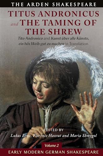 Early Modern German Shakespeare: Titus Andronicus and The Taming of the Shrew: Tito Andronico and Kunst über alle Künste, ein bös Weib gut zu machen in Translation von The Arden Shakespeare
