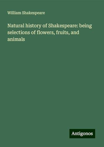 Natural history of Shakespeare: being selections of flowers, fruits, and animals Natural history of Shakespeare: being selections of flowers, fruits, and animals von Antigonos Verlag
