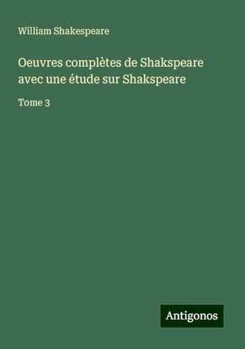 Oeuvres complètes de Shakspeare avec une étude sur Shakspeare: Tome 3 Oeuvres complètes de Shakspeare avec une étude sur Shakspeare: Tome 3 von Antigonos Verlag