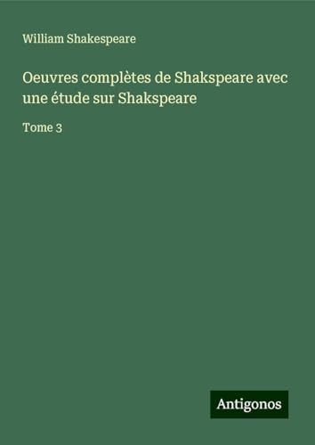 Oeuvres complètes de Shakspeare avec une étude sur Shakspeare: Tome 3 Oeuvres complètes de Shakspeare avec une étude sur Shakspeare: Tome 3 von Antigonos Verlag