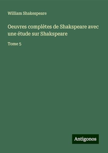 Oeuvres complètes de Shakspeare avec une étude sur Shakspeare: Tome 5 Oeuvres complètes de Shakspeare avec une étude sur Shakspeare: Tome 5 von Antigonos Verlag