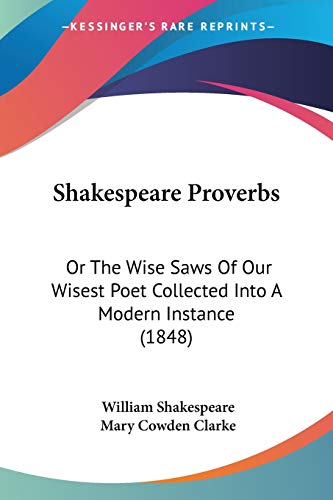Shakespeare Proverbs: Or The Wise Saws Of Our Wisest Poet Collected Into A Modern Instance (1848)