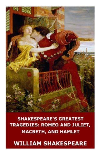 Shakespeare's Greatest Tragedies: Romeo and Juliet, Macbeth, and Hamlet Shakespeare's Greatest Tragedies: Romeo and Juliet, Macbeth, and Hamlet