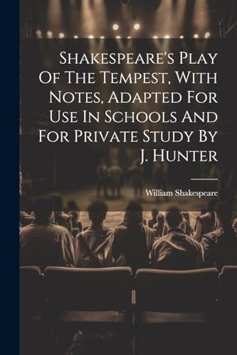 Shakespeare's Play Of The Tempest, With Notes, Adapted For Use In Schools And For Private Study By J. Hunter von Legare Street Press
