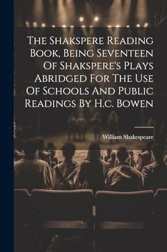 The Shakspere Reading Book, Being Seventeen Of Shakspere's Plays Abridged For The Use Of Schools And Public Readings By H.c. Bowen von Legare Street Press