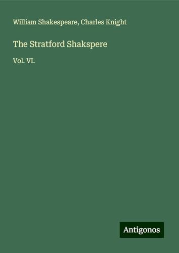 The Stratford Shakspere: Vol. VI. The Stratford Shakspere: Vol. VI. von Antigonos Verlag